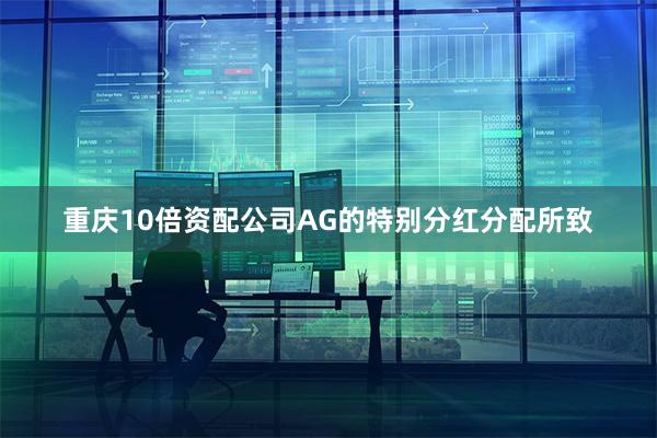 重庆10倍资配公司AG的特别分红分配所致