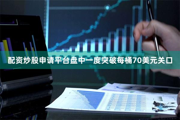 配资炒股申请平台盘中一度突破每桶70美元关口