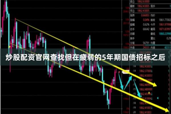 炒股配资官网查找但在疲弱的5年期国债招标之后