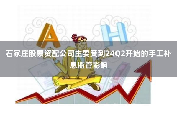 石家庄股票资配公司主要受到24Q2开始的手工补息监管影响