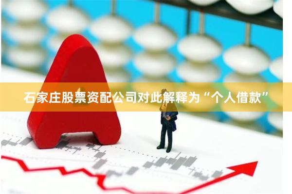 石家庄股票资配公司对此解释为“个人借款”