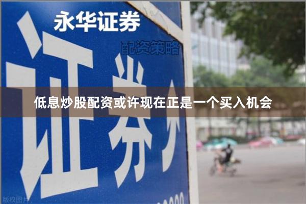低息炒股配资或许现在正是一个买入机会
