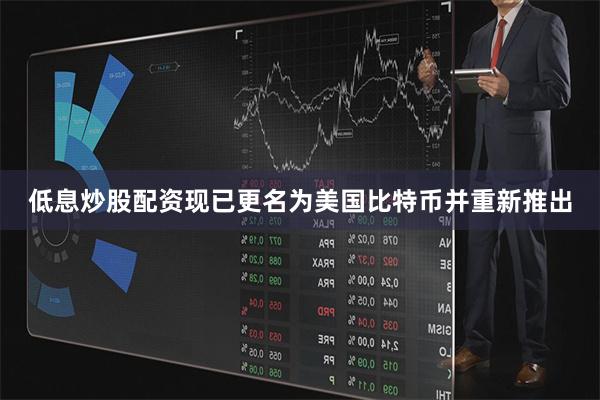 低息炒股配资现已更名为美国比特币并重新推出