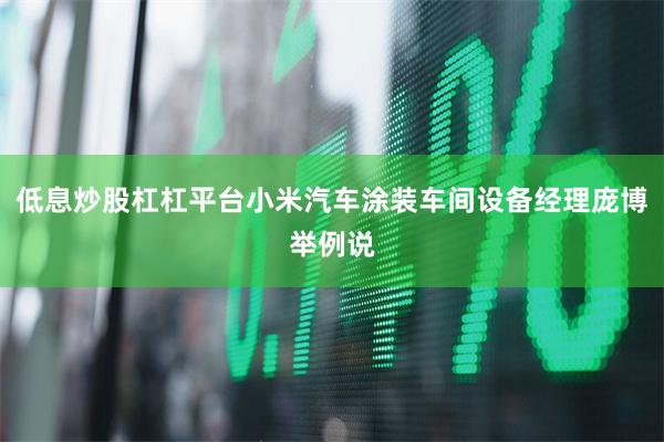低息炒股杠杠平台小米汽车涂装车间设备经理庞博举例说