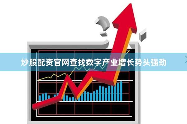 炒股配资官网查找数字产业增长势头强劲